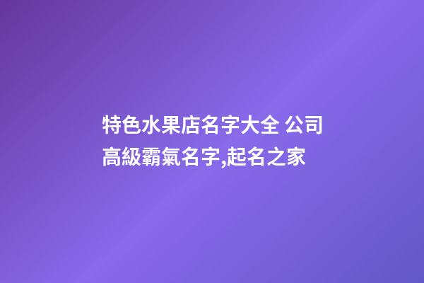 特色水果店名字大全 公司高級霸氣名字,起名之家-第1張-公司起名-玄機派
